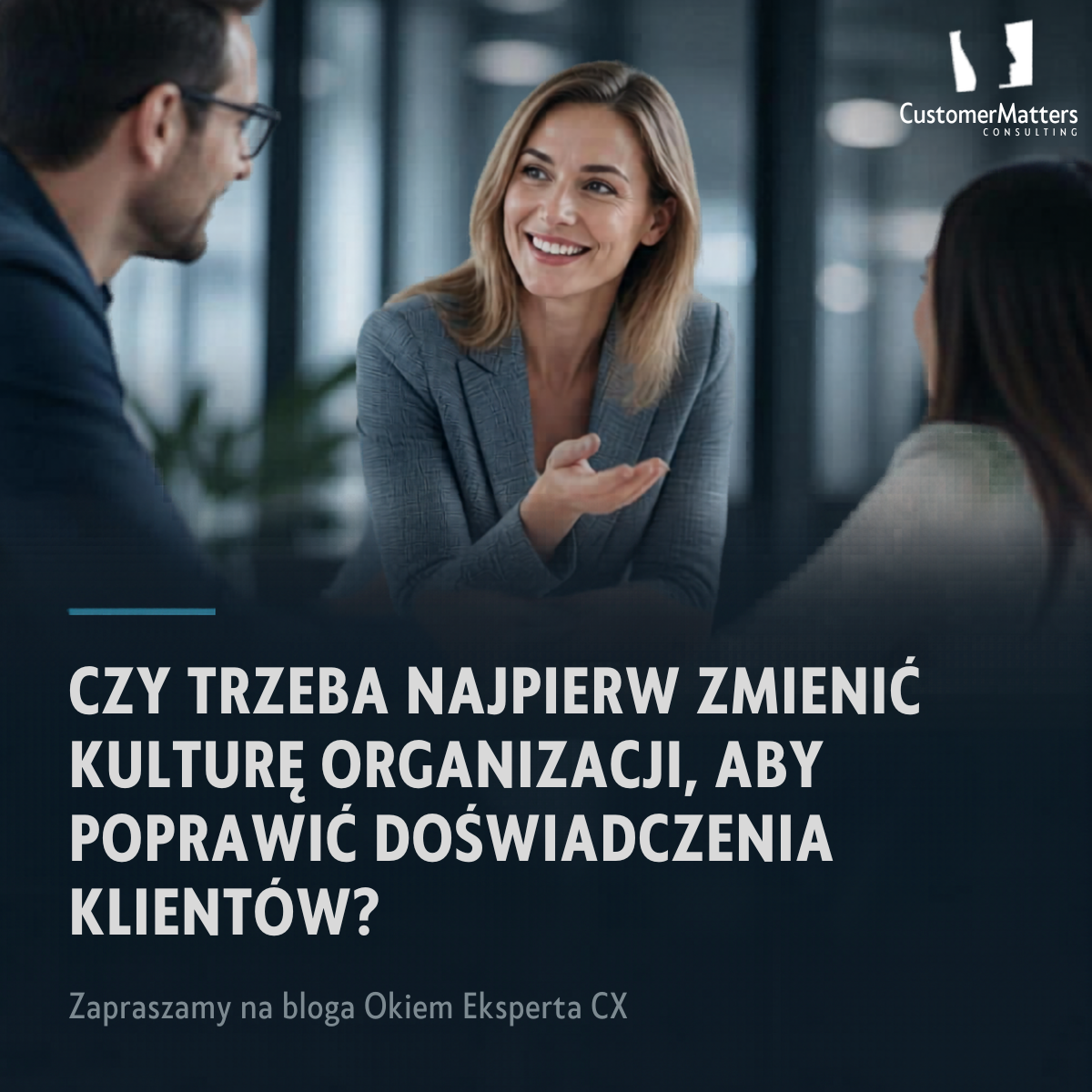 Czy trzeba najpierw zmienić kulturę organizacji, aby poprawić doświadczenia klientów?
